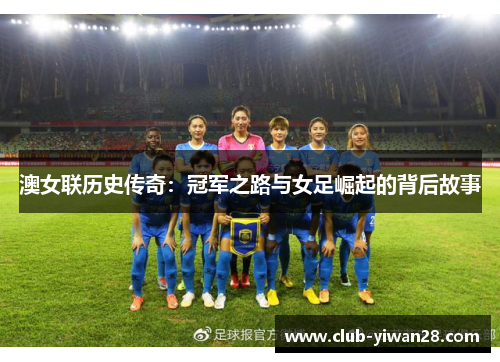澳女联历史传奇:冠军之路与女足崛起的背后故事 澳女联历史传奇:冠军之路与女足崛起的背后故事