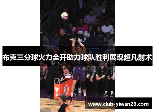 布克三分球火力全开助力球队胜利展现超凡射术