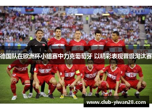 德国队在欧洲杯小组赛中力克葡萄牙 以精彩表现晋级淘汰赛