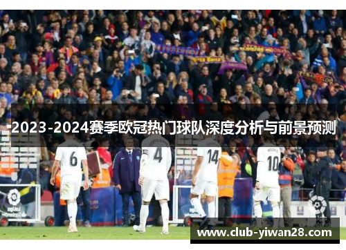 2023-2024赛季欧冠热门球队深度分析与前景预测 2023-2024赛季欧冠热门球队深度分析与前景预测