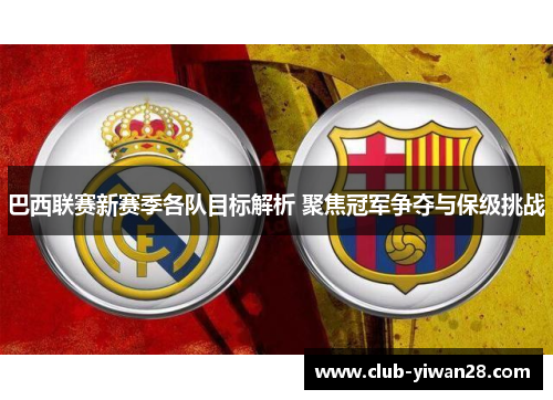 巴西联赛新赛季各队目标解析 聚焦冠军争夺与保级挑战 巴西联赛新赛季各队目标解析 聚焦冠军争夺与保级挑战
