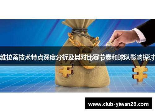 维拉蒂技术特点深度分析及其对比赛节奏和球队影响探讨 维拉蒂技术特点深度分析及其对比赛节奏和球队影响探讨