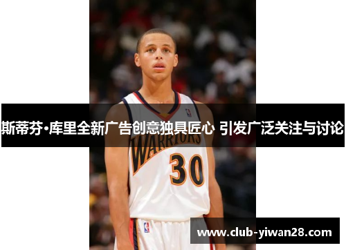 斯蒂芬·库里全新广告创意独具匠心 引发广泛关注与讨论 斯蒂芬·库里全新广告创意独具匠心 引发广泛关注与讨论