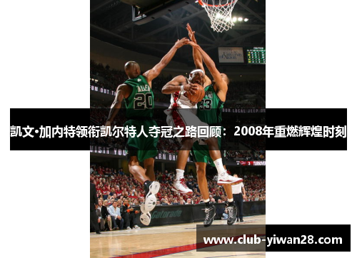 凯文·加内特领衔凯尔特人夺冠之路回顾:2008年重燃辉煌时刻 凯文·加内特领衔凯尔特人夺冠之路回顾:2008年重燃辉煌时刻