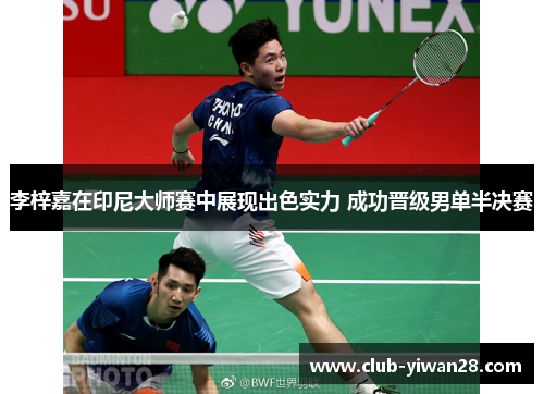 李梓嘉在印尼大师赛中展现出色实力 成功晋级男单半决赛 李梓嘉在印尼大师赛中展现出色实力 成功晋级男单半决赛