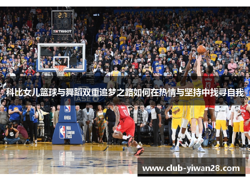 科比女儿篮球与舞蹈双重追梦之路如何在热情与坚持中找寻自我 科比女儿篮球与舞蹈双重追梦之路如何在热情与坚持中找寻自我
