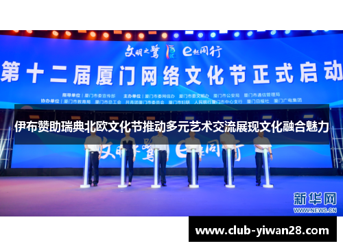 伊布赞助瑞典北欧文化节推动多元艺术交流展现文化融合魅力 伊布赞助瑞典北欧文化节推动多元艺术交流展现文化融合魅力