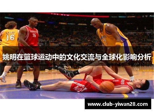 姚明在篮球运动中的文化交流与全球化影响分析 姚明在篮球运动中的文化交流与全球化影响分析