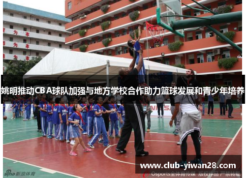 姚明推动CBA球队加强与地方学校合作助力篮球发展和青少年培养 姚明推动CBA球队加强与地方学校合作助力篮球发展和青少年培养