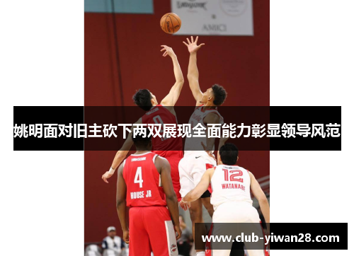 姚明面对旧主砍下两双展现全面能力彰显领导风范 姚明面对旧主砍下两双展现全面能力彰显领导风范