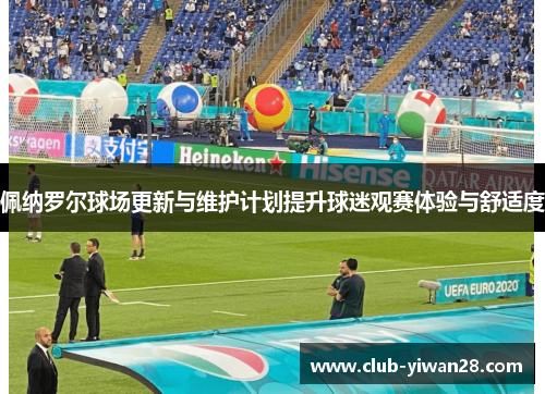 佩纳罗尔球场更新与维护计划提升球迷观赛体验与舒适度 佩纳罗尔球场更新与维护计划提升球迷观赛体验与舒适度