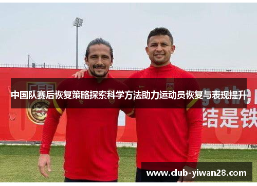 中国队赛后恢复策略探索科学方法助力运动员恢复与表现提升 中国队赛后恢复策略探索科学方法助力运动员恢复与表现提升