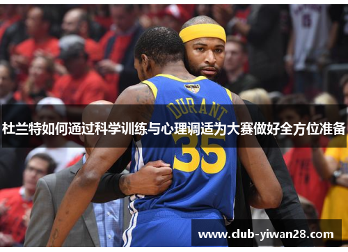 杜兰特如何通过科学训练与心理调适为大赛做好全方位准备 杜兰特如何通过科学训练与心理调适为大赛做好全方位准备