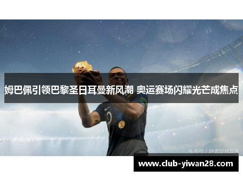 姆巴佩引领巴黎圣日耳曼新风潮 奥运赛场闪耀光芒成焦点 姆巴佩引领巴黎圣日耳曼新风潮 奥运赛场闪耀光芒成焦点