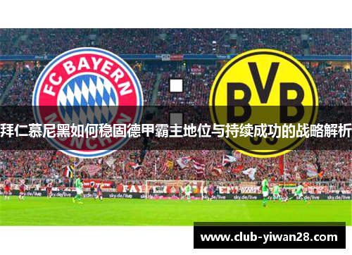 拜仁慕尼黑如何稳固德甲霸主地位与持续成功的战略解析 拜仁慕尼黑如何稳固德甲霸主地位与持续成功的战略解析