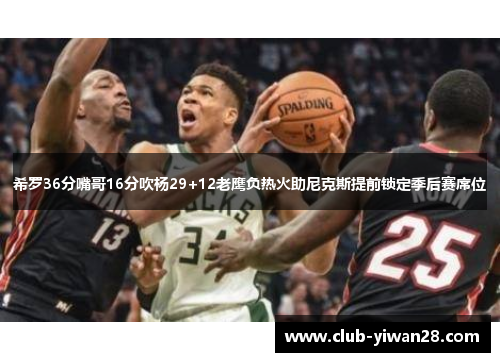希罗36分嘴哥16分吹杨29+12老鹰负热火助尼克斯提前锁定季后赛席位