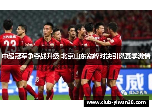 中超冠军争夺战升级 北京山东巅峰对决引燃赛季激情 中超冠军争夺战升级 北京山东巅峰对决引燃赛季激情