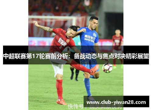 中超联赛第17轮赛前分析:备战动态与焦点对决精彩展望 中超联赛第17轮赛前分析:备战动态与焦点对决精彩展望