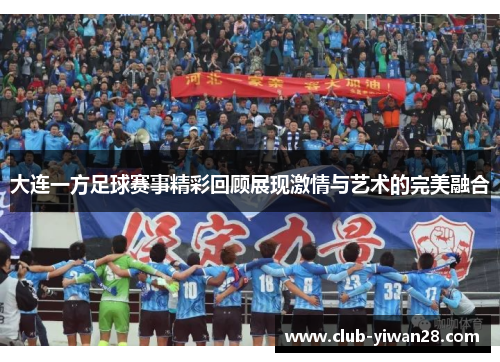 大连一方足球赛事精彩回顾展现激情与艺术的完美融合 大连一方足球赛事精彩回顾展现激情与艺术的完美融合