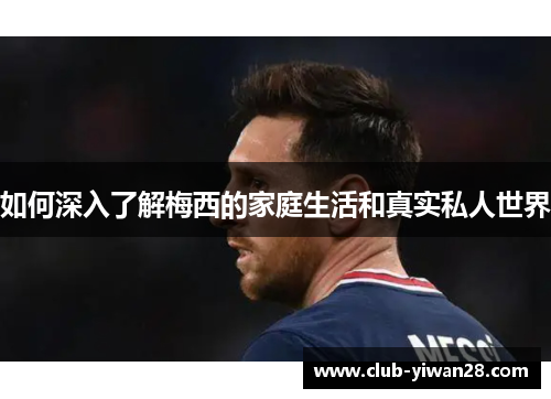 如何深入了解梅西的家庭生活和真实私人世界 如何深入了解梅西的家庭生活和真实私人世界
