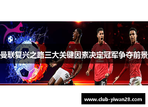 曼联复兴之路三大关键因素决定冠军争夺前景 曼联复兴之路三大关键因素决定冠军争夺前景