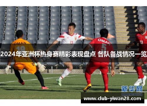 2024年亚洲杯热身赛精彩表现盘点 各队备战情况一览 2024年亚洲杯热身赛精彩表现盘点 各队备战情况一览