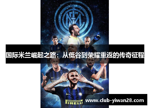 国际米兰崛起之路:从低谷到荣耀重返的传奇征程 国际米兰崛起之路:从低谷到荣耀重返的传奇征程