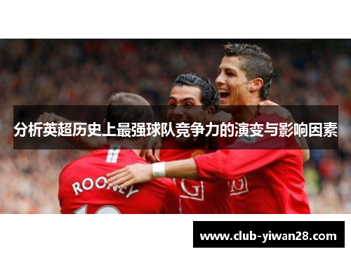 分析英超历史上最强球队竞争力的演变与影响因素 分析英超历史上最强球队竞争力的演变与影响因素