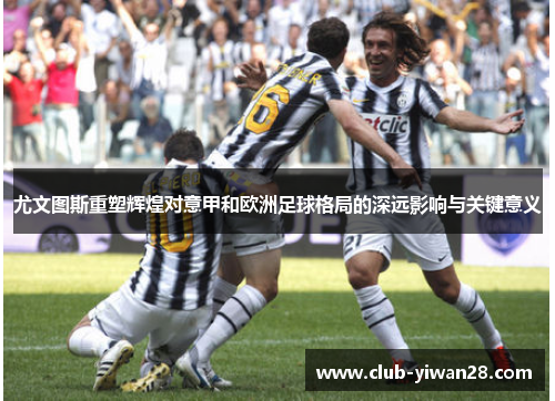 尤文图斯重塑辉煌对意甲和欧洲足球格局的深远影响与关键意义 尤文图斯重塑辉煌对意甲和欧洲足球格局的深远影响与关键意义