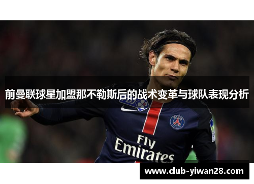 前曼联球星加盟那不勒斯后的战术变革与球队表现分析 前曼联球星加盟那不勒斯后的战术变革与球队表现分析