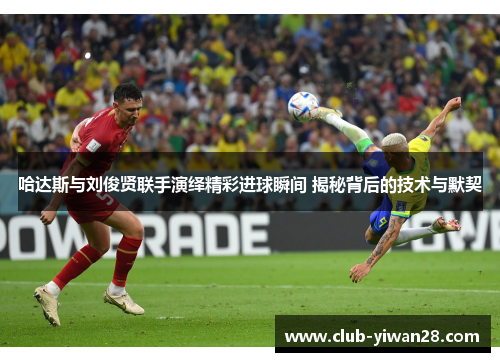 哈达斯与刘俊贤联手演绎精彩进球瞬间 揭秘背后的技术与默契 哈达斯与刘俊贤联手演绎精彩进球瞬间 揭秘背后的技术与默契