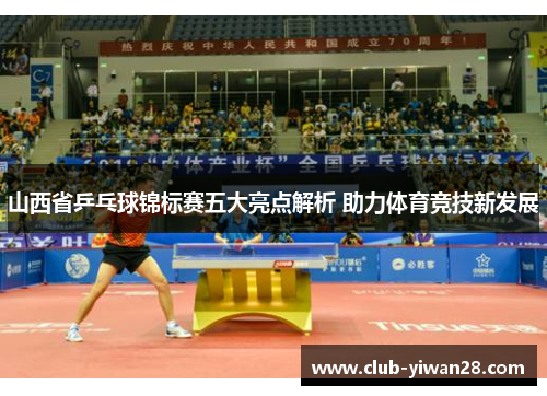 山西省乒乓球锦标赛五大亮点解析 助力体育竞技新发展