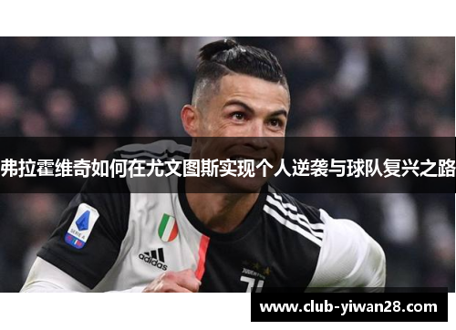 弗拉霍维奇如何在尤文图斯实现个人逆袭与球队复兴之路 弗拉霍维奇如何在尤文图斯实现个人逆袭与球队复兴之路