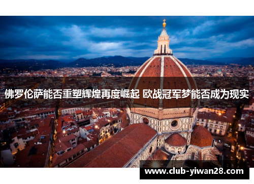 佛罗伦萨能否重塑辉煌再度崛起 欧战冠军梦能否成为现实 佛罗伦萨能否重塑辉煌再度崛起 欧战冠军梦能否成为现实
