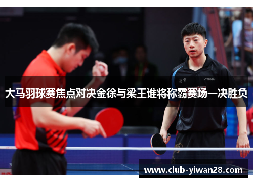 大马羽球赛焦点对决金徐与梁王谁将称霸赛场一决胜负 大马羽球赛焦点对决金徐与梁王谁将称霸赛场一决胜负