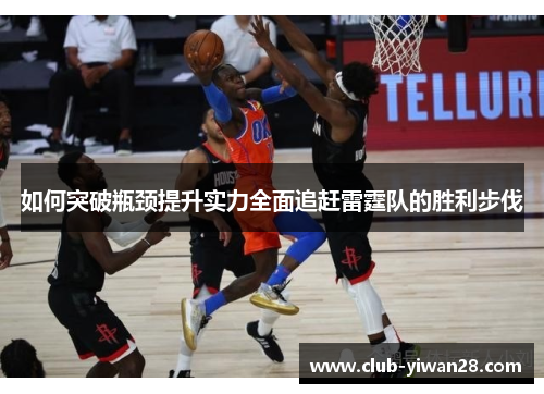 如何突破瓶颈提升实力全面追赶雷霆队的胜利步伐