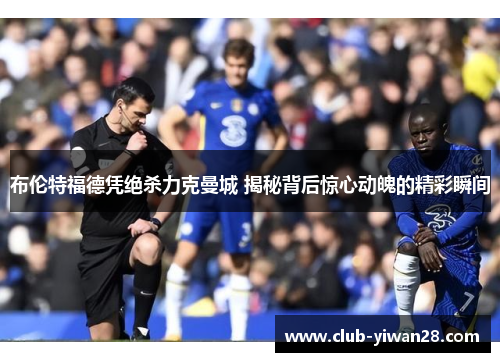 布伦特福德凭绝杀力克曼城 揭秘背后惊心动魄的精彩瞬间 布伦特福德凭绝杀力克曼城 揭秘背后惊心动魄的精彩瞬间