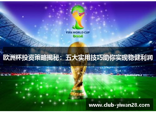 欧洲杯投资策略揭秘:五大实用技巧助你实现稳健利润 欧洲杯投资策略揭秘:五大实用技巧助你实现稳健利润