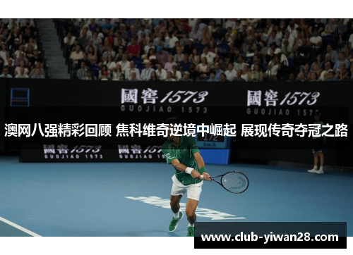 澳网八强精彩回顾 焦科维奇逆境中崛起 展现传奇夺冠之路 澳网八强精彩回顾 焦科维奇逆境中崛起 展现传奇夺冠之路