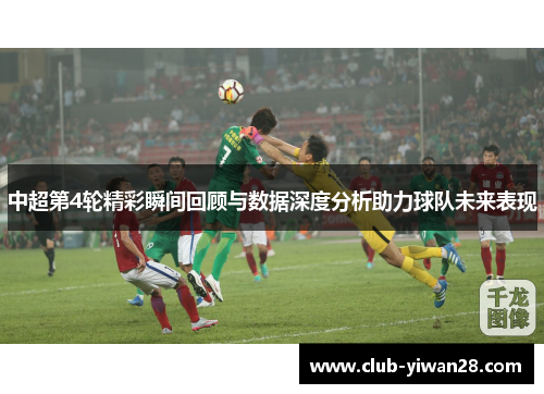 中超第4轮精彩瞬间回顾与数据深度分析助力球队未来表现 中超第4轮精彩瞬间回顾与数据深度分析助力球队未来表现
