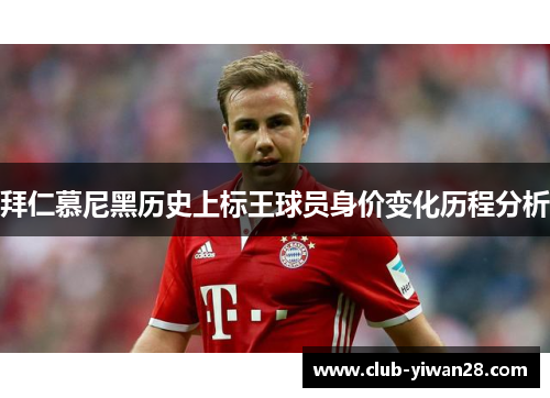 拜仁慕尼黑历史上标王球员身价变化历程分析 拜仁慕尼黑历史上标王球员身价变化历程分析