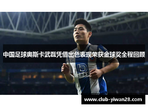 中国足球奥斯卡武磊凭借出色表现荣获金球奖全程回顾 中国足球奥斯卡武磊凭借出色表现荣获金球奖全程回顾