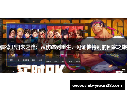 佩德里归来之路:从伤痛到重生,见证他特别的回家之旅 佩德里归来之路:从伤痛到重生,见证他特别的回家之旅