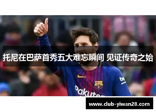 托尼在巴萨首秀五大难忘瞬间 见证传奇之始