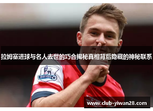 拉姆塞进球与名人去世的巧合揭秘真相背后隐藏的神秘联系 拉姆塞进球与名人去世的巧合揭秘真相背后隐藏的神秘联系