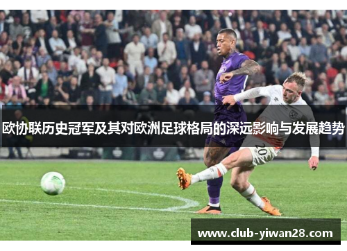 欧协联历史冠军及其对欧洲足球格局的深远影响与发展趋势 欧协联历史冠军及其对欧洲足球格局的深远影响与发展趋势