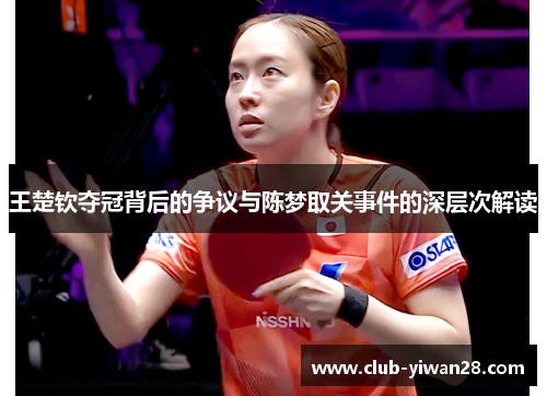 王楚钦夺冠背后的争议与陈梦取关事件的深层次解读 王楚钦夺冠背后的争议与陈梦取关事件的深层次解读