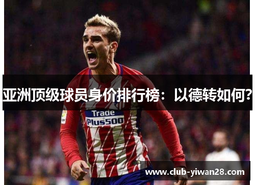 亚洲顶级球员身价排行榜:以德转如何? 亚洲顶级球员身价排行榜:以德转如何?