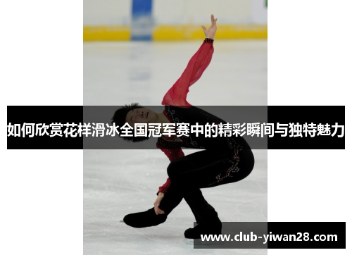如何欣赏花样滑冰全国冠军赛中的精彩瞬间与独特魅力 如何欣赏花样滑冰全国冠军赛中的精彩瞬间与独特魅力