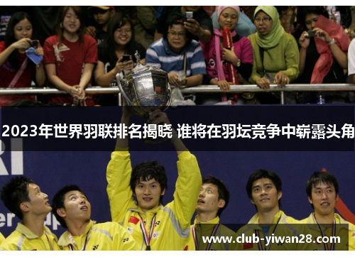 2023年世界羽联排名揭晓 谁将在羽坛竞争中崭露头角